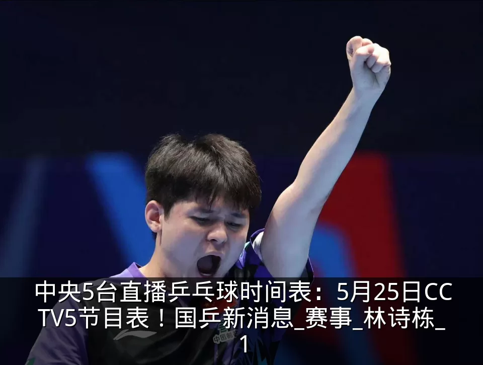 中央5台直播乒乓球时间表：5月25日CCTV5节目表！国乒新消息_赛事_林诗栋_1